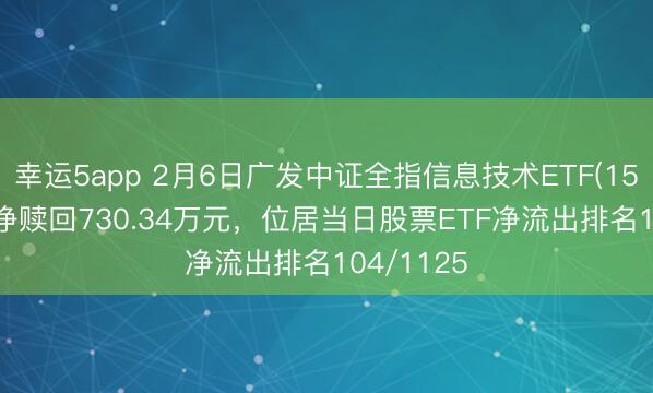 幸运5app 2月6日广发中证全指信息技术ETF(159939)遭净赎回730.34万元,位居当日股票ETF净流出排名104/1125
