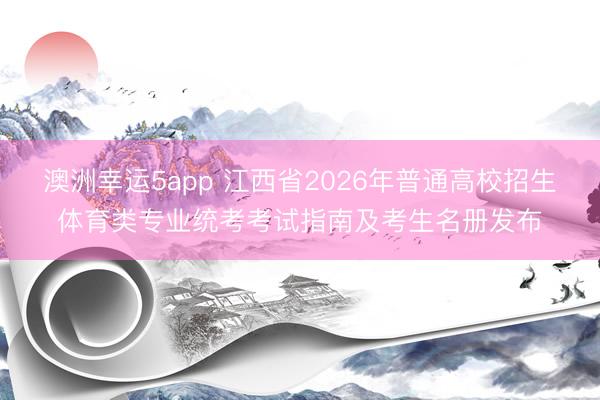 澳洲幸运5app 江西省2026年普通高校招生体育类专业统考考试指南及考生名册发布
