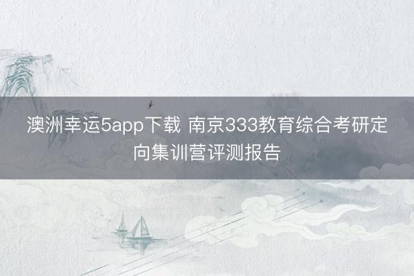 澳洲幸运5app下载 南京333教育综合考研定向集训营评测报告