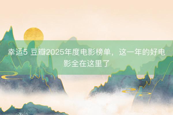 幸运5 豆瓣2025年度电影榜单，这一年的好电影全在这里了