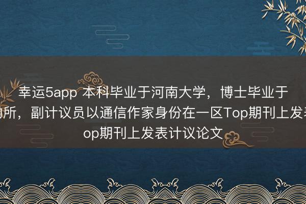 幸运5app 本科毕业于河南大学,博士毕业于中科院植物所,副计议员以通信作家身份在一区Top期刊上发表计议论文