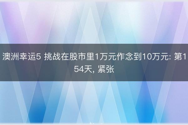 澳洲幸运5 挑战在股市里1万元作念到10万元: 第154天, 紧张