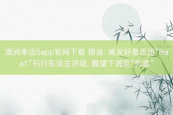 澳洲幸运5app官网下载 穆迪: 阐发好意思团“Baa1”刊行东谈主评级， 瞻望下调至“负面”