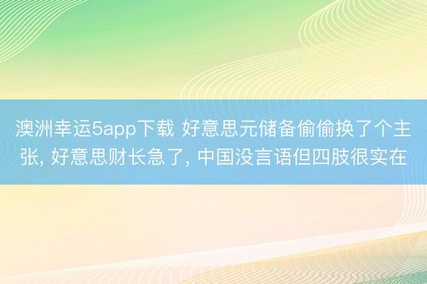 澳洲幸运5app下载 好意思元储备偷偷换了个主张， 好意思财长急了， 中国没言语但四肢很实在