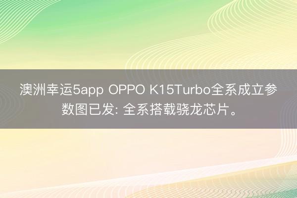 澳洲幸运5app OPPO K15Turbo全系成立参数图已发: 全系搭载骁龙芯片。