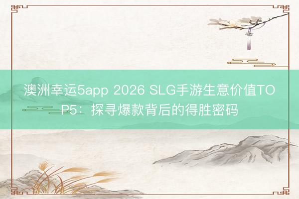 澳洲幸运5app 2026 SLG手游生意价值TOP5：探寻爆款背后的得胜密码