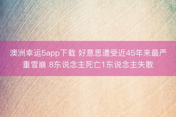 澳洲幸运5app下载 好意思遭受近45年来最严重雪崩 8东说念主死亡1东说念主失散