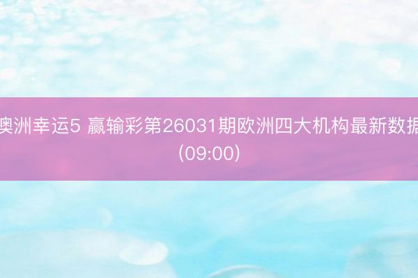 澳洲幸运5 赢输彩第26031期欧洲四大机构最新数据(09:00)