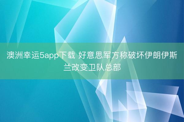 澳洲幸运5app下载 好意思军方称破坏伊朗伊斯兰改变卫队总部