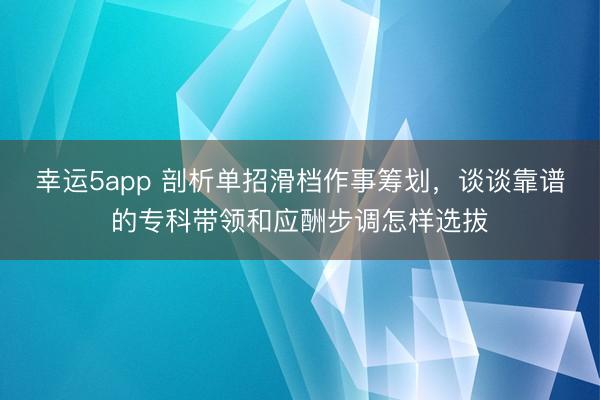 幸运5app 剖析单招滑档作事筹划，谈谈靠谱的专科带领和应酬步调怎样选拔