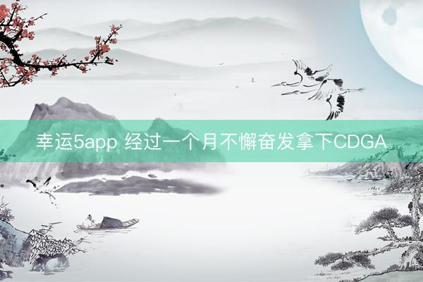 幸运5app 经过一个月不懈奋发拿下CDGA
