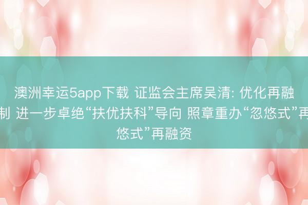 澳洲幸运5app下载 证监会主席吴清: 优化再融资机制 进一步卓绝“扶优扶科”导向 照章重办“忽悠式”再融资
