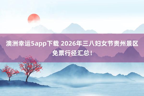 澳洲幸运5app下载 2026年三八妇女节贵州景区免票行径汇总！