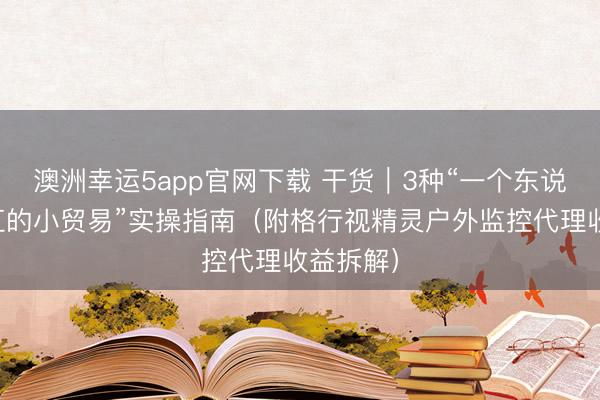 澳洲幸运5app官网下载 干货|3种“一个东说念主能扛的小贸易”实操指南(附格行视精灵户外监控代理收益拆解)