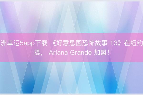澳洲幸运5app下载 《好意思国恐怖故事 13》在纽约拍摄, Ariana Grande 加盟!