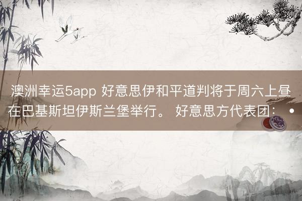 澳洲幸运5app 好意思伊和平道判将于周六上昼在巴基斯坦伊斯兰堡举行。 好意思方代表团: •