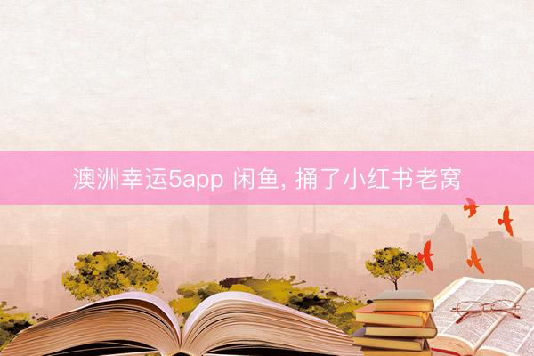澳洲幸运5app 闲鱼, 捅了小红书老窝