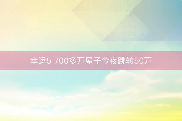 幸运5 700多万屋子今夜跳转50万