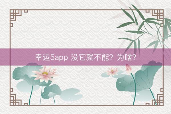 幸运5app 没它就不能？为啥？