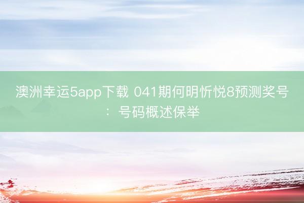 澳洲幸运5app下载 041期何明忻悦8预测奖号:号码概述保举