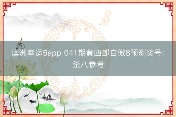 澳洲幸运5app 041期黄四郎自傲8预测奖号：杀八参考