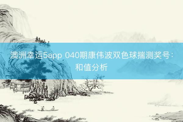 澳洲幸运5app 040期康伟波双色球揣测奖号：和值分析