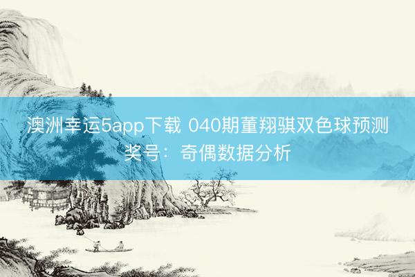 澳洲幸运5app下载 040期董翔骐双色球预测奖号：奇偶数据分析