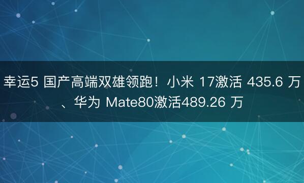 幸运5 国产高端双雄领跑!小米 17激活 435.6 万、华为 Mate80激活489.26 万