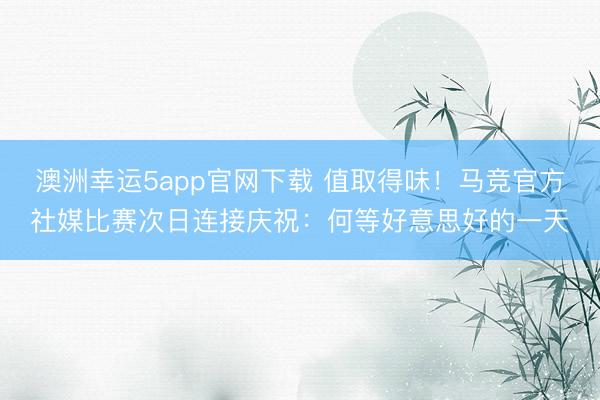澳洲幸运5app官网下载 值取得味！马竞官方社媒比赛次日连接庆祝：何等好意思好的一天