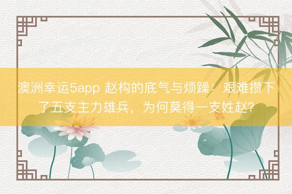 澳洲幸运5app 赵构的底气与烦躁:艰难攒下了五支主力雄兵,为何莫得一支姓赵?