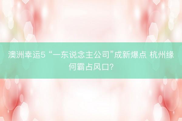澳洲幸运5 “一东说念主公司”成新爆点 杭州缘何霸占风口?