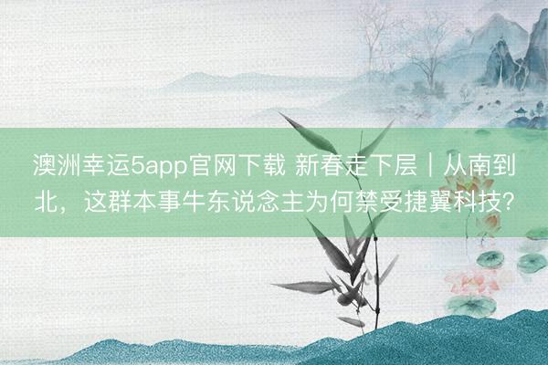 澳洲幸运5app官网下载 新春走下层|从南到北,这群本事牛东说念主为何禁受捷翼科技?