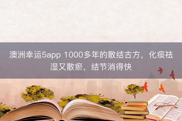 澳洲幸运5app 1000多年的散结古方，化痰祛湿又散瘀，结节消得快