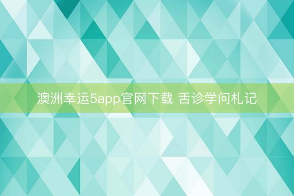 澳洲幸运5app官网下载 舌诊学问札记