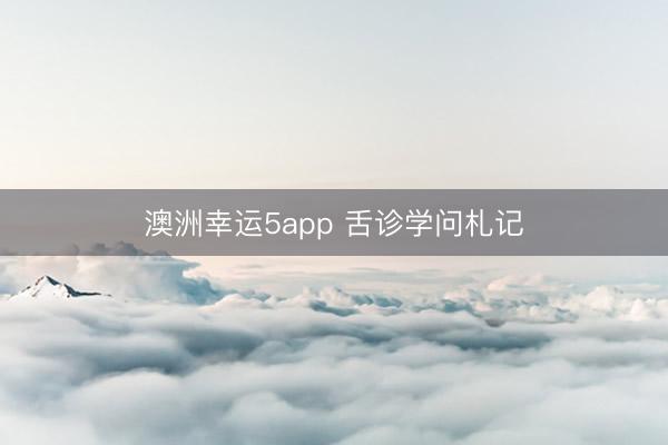澳洲幸运5app 舌诊学问札记