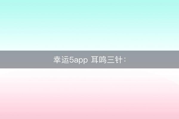 幸运5app 耳鸣三针：