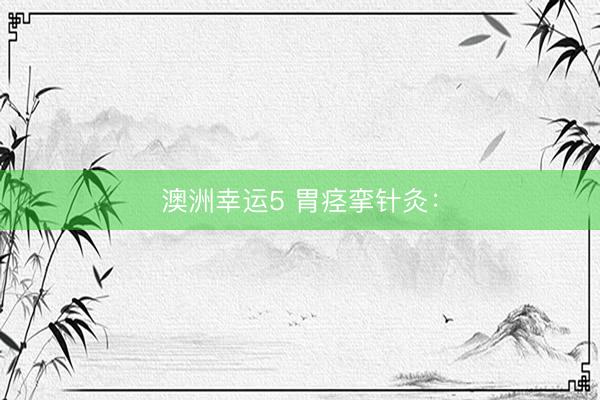澳洲幸运5 胃痉挛针灸：