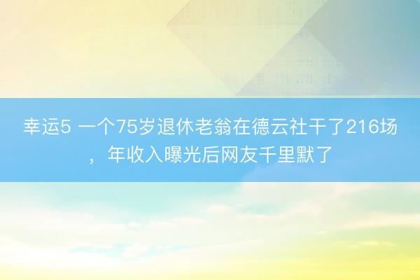 幸运5 一个75岁退休老翁在德云社干了216场，年收入曝光后网友千里默了