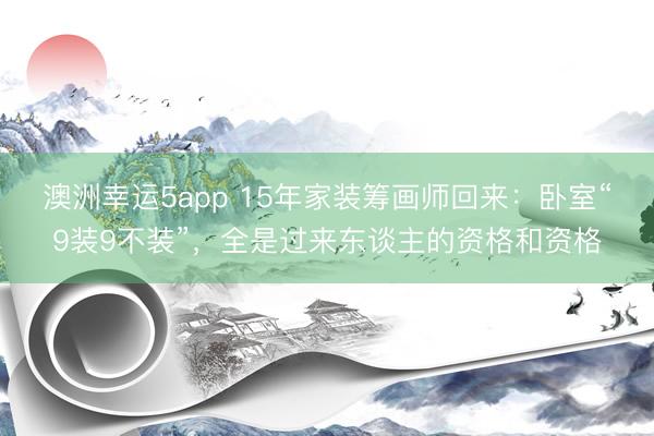 澳洲幸运5app 15年家装筹画师回来：卧室“9装9不装”，全是过来东谈主的资格和资格