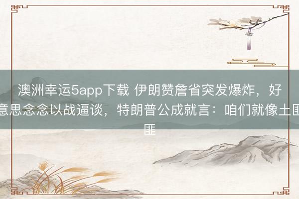 澳洲幸运5app下载 伊朗赞詹省突发爆炸，好意思念念以战逼谈，特朗普公成就言：咱们就像土匪