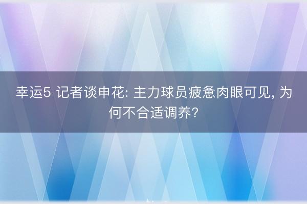 幸运5 记者谈申花: 主力球员疲惫肉眼可见， 为何不合适调养?