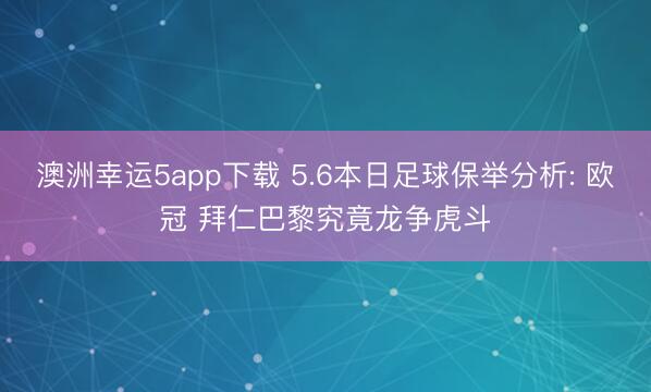 澳洲幸运5app下载 5.6本日足球保举分析: 欧冠 拜仁巴黎究竟龙争虎斗
