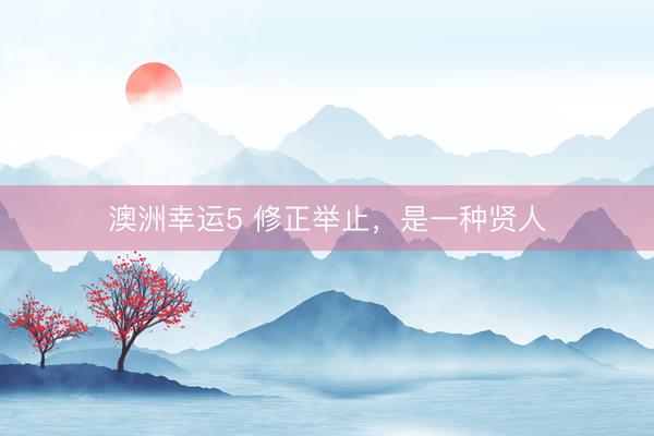 澳洲幸运5 修正举止，是一种贤人