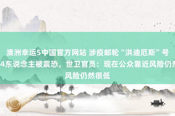 澳洲幸运5中国官方网站 涉疫邮轮“洪迪厄斯”号已有94东说念主被震恐,世卫官员:现在公众靠近风险仍然很低