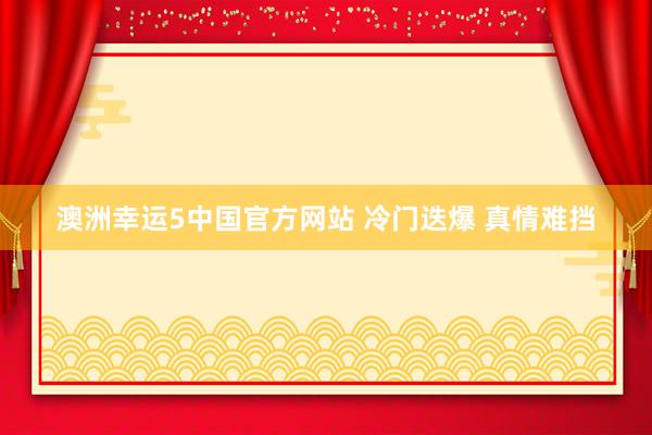 澳洲幸运5中国官方网站 冷门迭爆 真情难挡