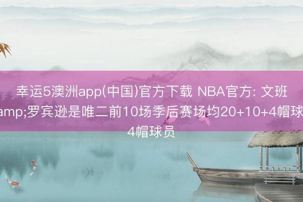 幸运5澳洲app(中国)官方下载 NBA官方: 文班&罗宾逊是唯二前10场季后赛场均20+10+4帽球员