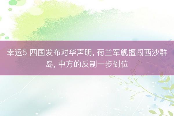 幸运5 四国发布对华声明， 荷兰军舰擅闯西沙群岛， 中方的反制一步到位