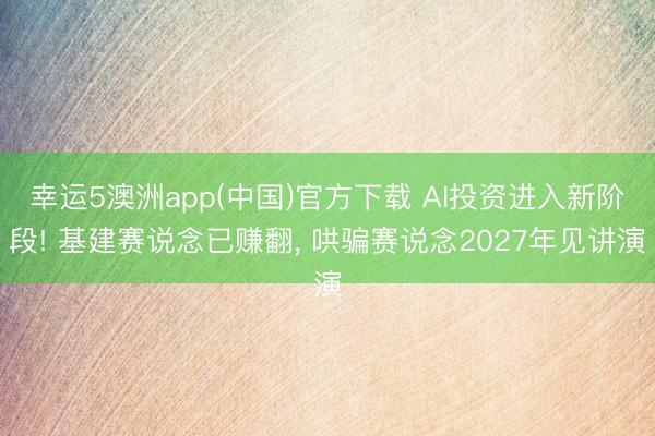 幸运5澳洲app(中国)官方下载 AI投资进入新阶段! 基建赛说念已赚翻, 哄骗赛说念2027年见讲演