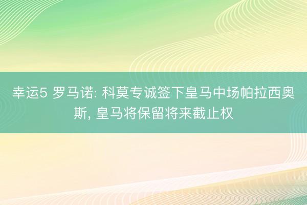 幸运5 罗马诺: 科莫专诚签下皇马中场帕拉西奥斯, 皇马将保留将来截止权