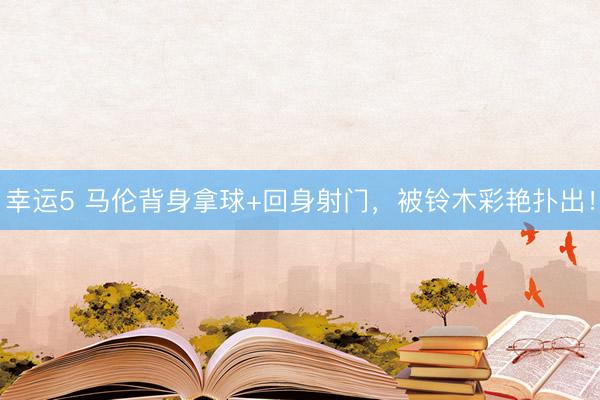 幸运5 马伦背身拿球+回身射门，被铃木彩艳扑出！